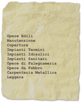 


Opere EdiliManutenzioneCoperture
Impianti Termici
Impianti IdrauliciImpianti SanitariOpere di Falegnameria
Opere da Fabbro
Carpenteria Metallica Leggera
